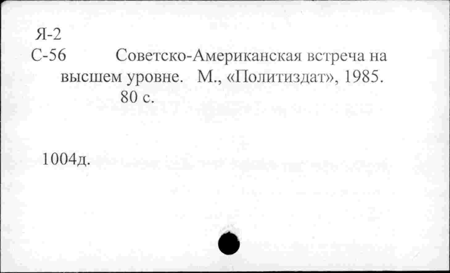 ﻿Я-2
С-56	Советско-Американская встреча на
высшем уровне. М., «Политиздат», 1985.
80 с.
1004д.